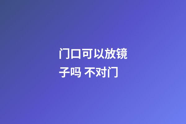 门口可以放镜子吗 不对门